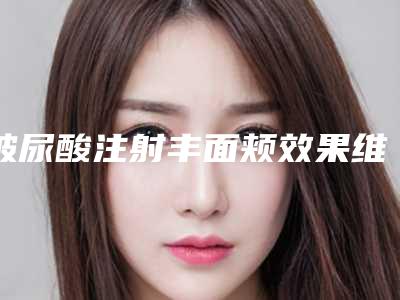 玻尿酸注射丰面颊效果维持时长久吗