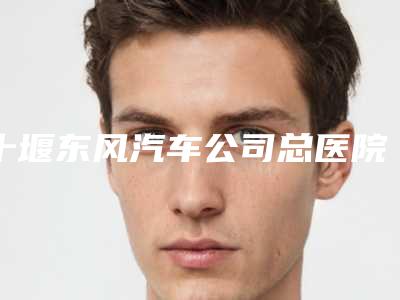 十堰东风汽车公司总医院医学美容科好不好-价目表参考