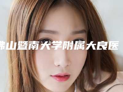 佛山暨南大学附属大良医院口腔科价格(价目)表新版呈现