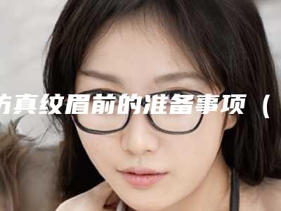 仿真纹眉前的准备事项(做仿真眉后要注意事项)