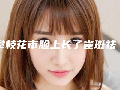 攀枝花市脸上长了雀斑祛除医生在榜清单十强公立私立五五分-攀枝花市李盛华整形医生