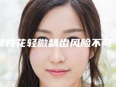 攀枝花轻微龋齿风险不可忽视