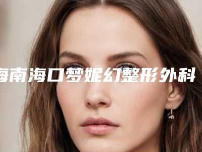 海南海口梦妮幻整形外科医院汪泽群整形医生价格收费表一览