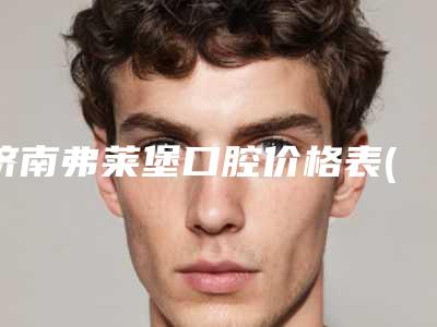 济南弗莱堡口腔价格表(费用)2025更新换代咯-附反牙颌案例