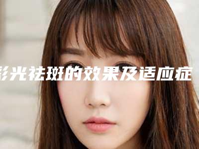 彩光祛斑的效果及适应症