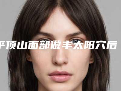 平顶山面部做丰太阳穴后遗症表现是什么