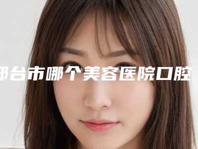 邢台市哪个美容医院口腔隐适美好(清河县臻美医疗美容诊所备受欢迎~)