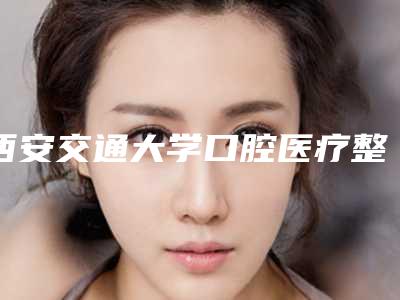 西安交通大学口腔医疗整形医院费用表明细重磅发布附牙髓保存术案例