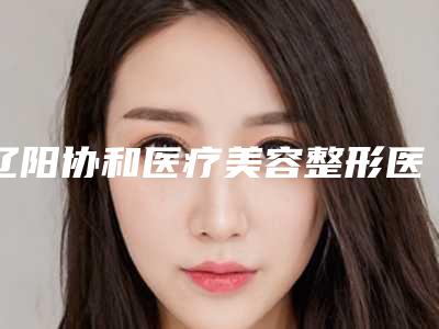 辽阳协和医疗美容整形医院与辽阳鱼仕美容会所人气医生PK