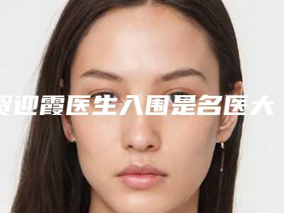 贺迎霞医生入围是名医大咖-辽河油田中心医院