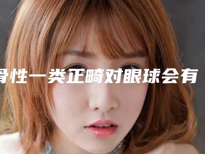 骨性一类正畸对眼球会有伤害吗