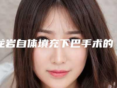 龙岩自体填充下巴手术的费用和什么有关呢