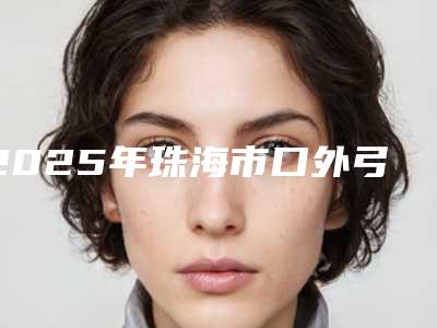 2025年珠海市口外弓推磨牙医院排行榜前十名点击查看-尚越口腔谁能夺得榜首