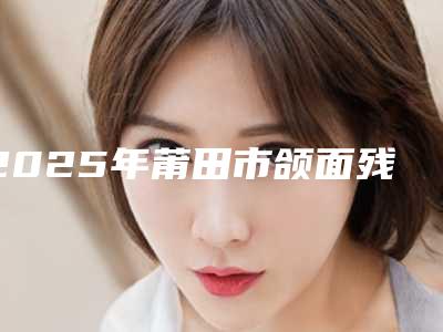 2025年莆田市颌面残损修复医院口碑排行榜技术口碑俱佳-福建莆田荔城民益口腔门诊部再入围